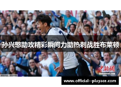 孙兴慜助攻精彩瞬间力助热刺战胜布莱顿 孙兴慜助攻精彩瞬间力助热刺战胜布莱顿