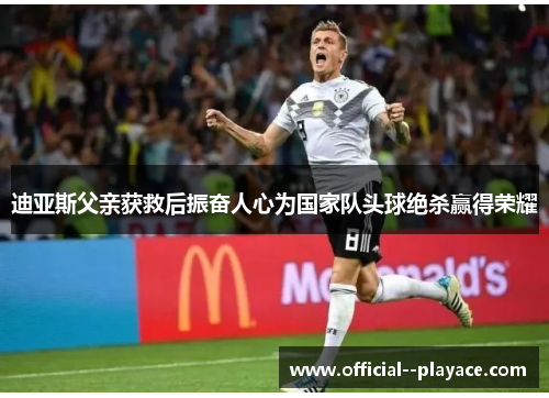 迪亚斯父亲获救后振奋人心为国家队头球绝杀赢得荣耀