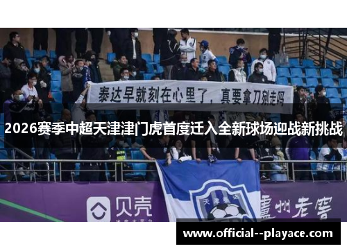 2026赛季中超天津津门虎首度迁入全新球场迎战新挑战 2026赛季中超天津津门虎首度迁入全新球场迎战新挑战