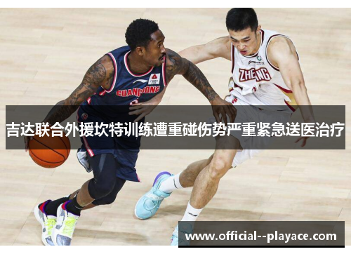 吉达联合外援坎特训练遭重碰伤势严重紧急送医治疗 吉达联合外援坎特训练遭重碰伤势严重紧急送医治疗