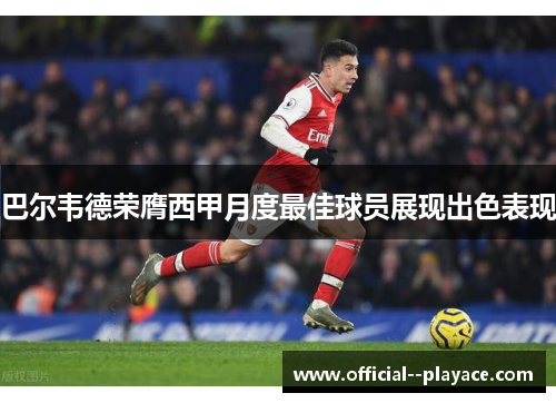 巴尔韦德荣膺西甲月度最佳球员展现出色表现