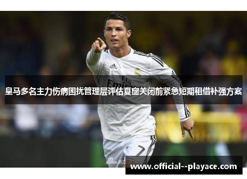 皇马多名主力伤病困扰管理层评估夏窗关闭前紧急短期租借补强方案