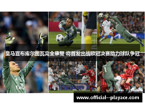 皇马宣布库尔图瓦完全康复 将首发出战欧冠决赛助力球队争冠